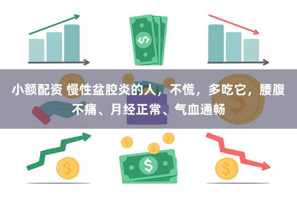 小额配资 慢性盆腔炎的人，不慌，多吃它，腰腹不痛、月经正常、气血通畅