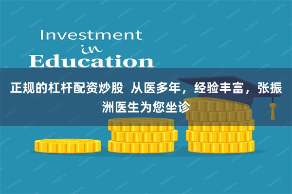 正规的杠杆配资炒股  从医多年，经验丰富，张振洲医生为您坐诊