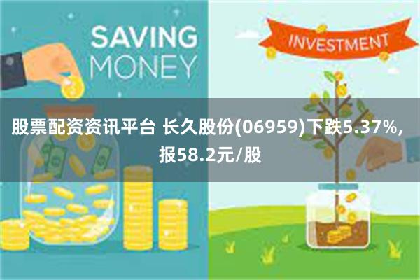 股票配资资讯平台 长久股份(06959)下跌5.37%, 报58.2元/股