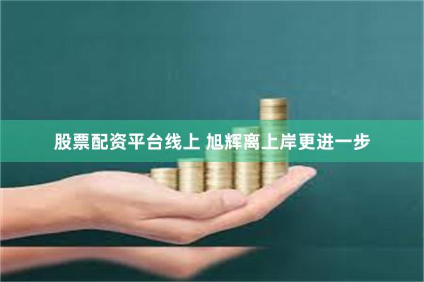 股票配资平台线上 旭辉离上岸更进一步