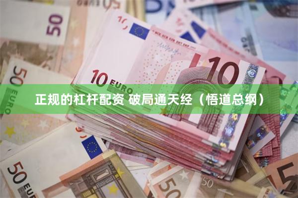 正规的杠杆配资 破局通天经（悟道总纲）