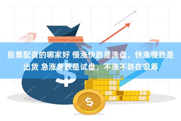 股票配资的哪家好 慢涨快跌是洗盘，快涨慢跌是出货 急涨急跌是试盘，不涨不跌在吸筹