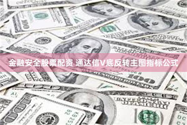 金融安全股票配资 通达信V底反转主图指标公式