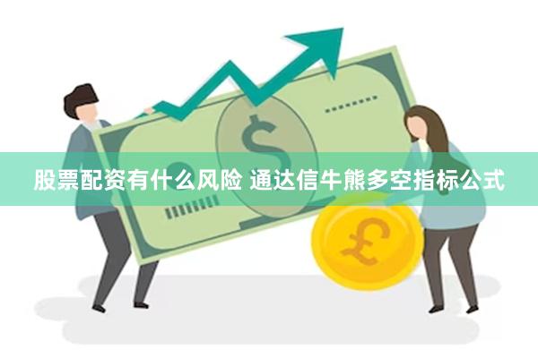 股票配资有什么风险 通达信牛熊多空指标公式