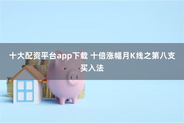 十大配资平台app下载 十倍涨幅月K线之第八支买入法