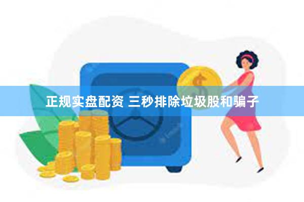 正规实盘配资 三秒排除垃圾股和骗子
