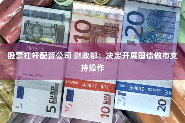 股票杠杆配资公司 财政部：决定开展国债做市支持操作