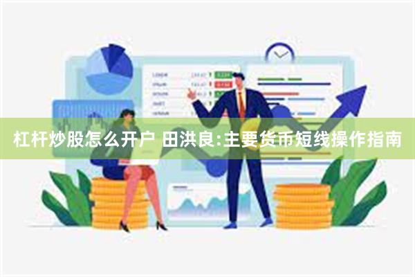 杠杆炒股怎么开户 田洪良:主要货币短线操作指南