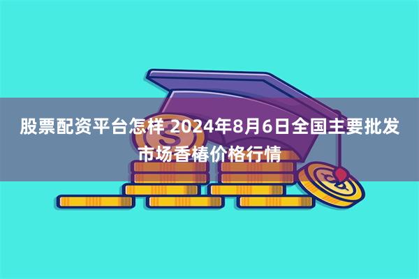 股票配资平台怎样 2024年8月6日全国主要批发市场香椿价格行情