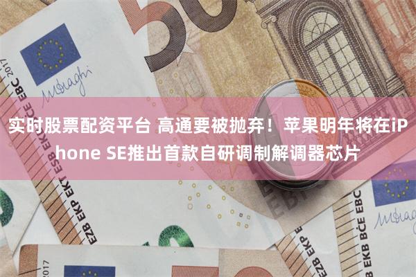 实时股票配资平台 高通要被抛弃！苹果明年将在iPhone SE推出首款自研调制解调器芯片