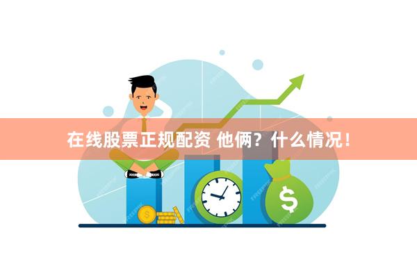 在线股票正规配资 他俩？什么情况！