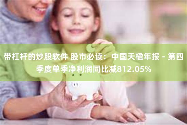 带杠杆的炒股软件 股市必读：中国天楹年报 - 第四季度单季净利润同比减812.05%