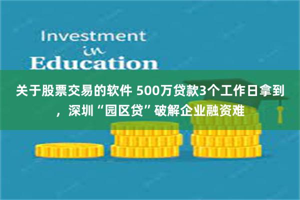 关于股票交易的软件 500万贷款3个工作日拿到，深圳“园区贷”破解企业融资难