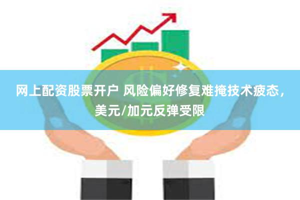 网上配资股票开户 风险偏好修复难掩技术疲态，美元/加元反弹受限