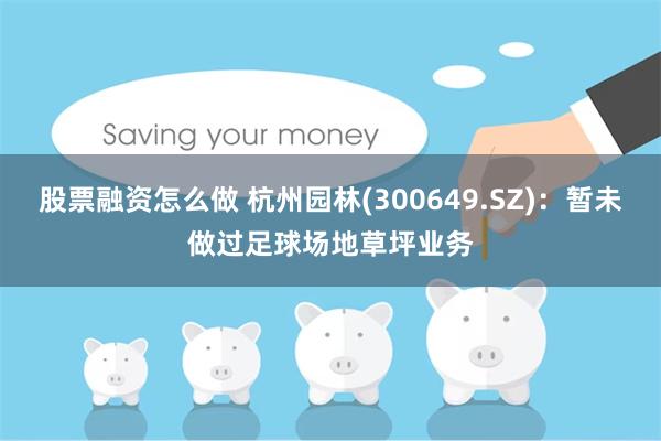 股票融资怎么做 杭州园林(300649.SZ)：暂未做过足球场地草坪业务