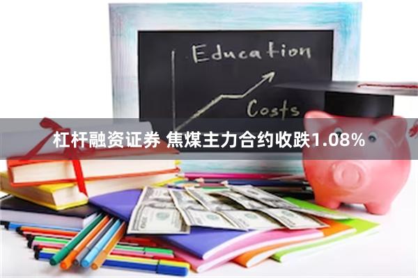 杠杆融资证券 焦煤主力合约收跌1.08%