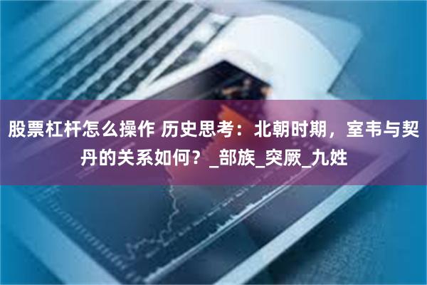 股票杠杆怎么操作 历史思考：北朝时期，室韦与契丹的关系如何？_部族_突厥_九姓