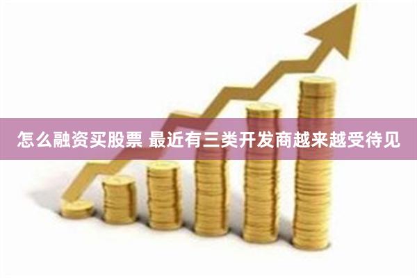 怎么融资买股票 最近有三类开发商越来越受待见