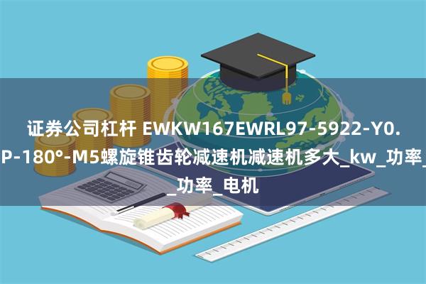 证券公司杠杆 EWKW167EWRL97-5922-Y0.75-4P-180°-M5螺旋锥齿轮减速机减速机多大_kw_功率_电机