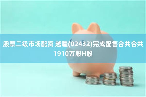 股票二级市场配资 越疆(02432)完成配售合共合共1910万股H股