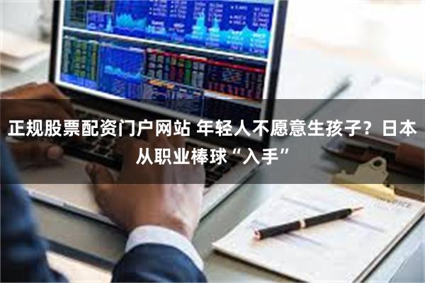 正规股票配资门户网站 年轻人不愿意生孩子？日本从职业棒球“入手”