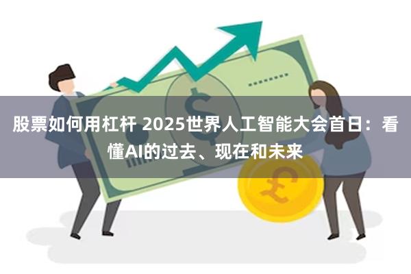 股票如何用杠杆 2025世界人工智能大会首日：看懂AI的过去、现在和未来
