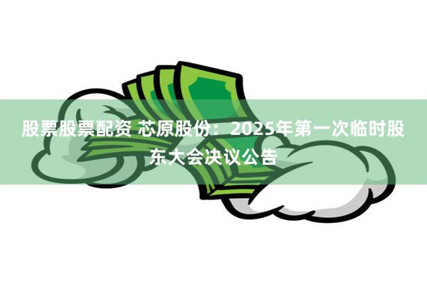 股票股票配资 芯原股份：2025年第一次临时股东大会决议公告