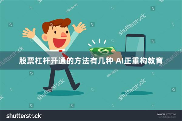 股票杠杆开通的方法有几种 AI正重构教育