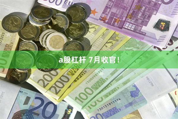 a股杠杆 7月收官！
