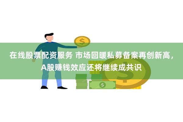 在线股票配资服务 市场回暖私募备案再创新高，A股赚钱效应还将继续成共识