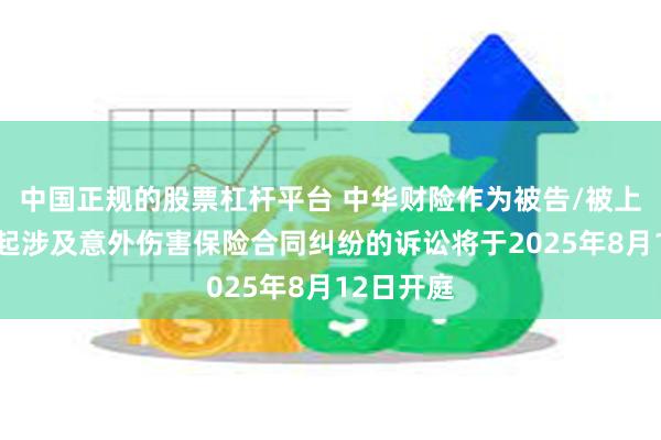 中国正规的股票杠杆平台 中华财险作为被告/被上诉人的1起涉及意外伤害保险合同纠纷的诉讼将于2025年8月12日开庭