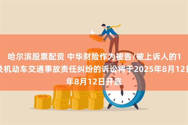 哈尔滨股票配资 中华财险作为被告/被上诉人的1起涉及机动车交通事故责任纠纷的诉讼将于2025年8月12日开庭
