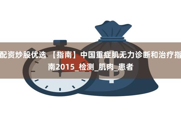 配资炒股优选 【指南】中国重症肌无力诊断和治疗指南2015_检测_肌肉_患者