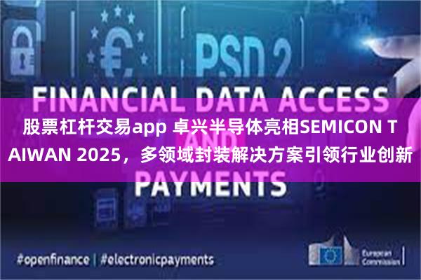 股票杠杆交易app 卓兴半导体亮相SEMICON TAIWAN 2025，多领域封装解决方案引领行业创新