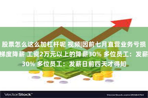 股票怎么这么加杠杆呢 视频|因前七月直营业务亏损1.3亿 匹克实施梯度降薪 工资2万元以上的降薪30% 多位员工：发薪日前四天才得知